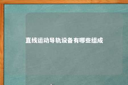 直线运动导轨设备有哪些组成 